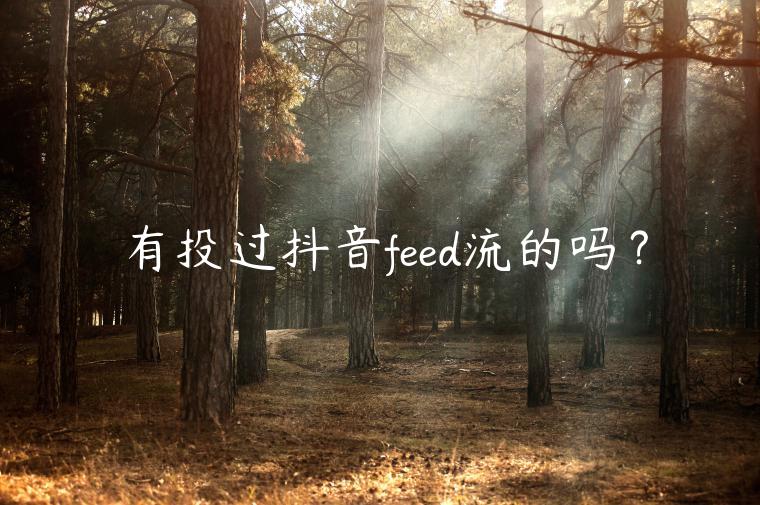 有投過抖音feed流的嗎？